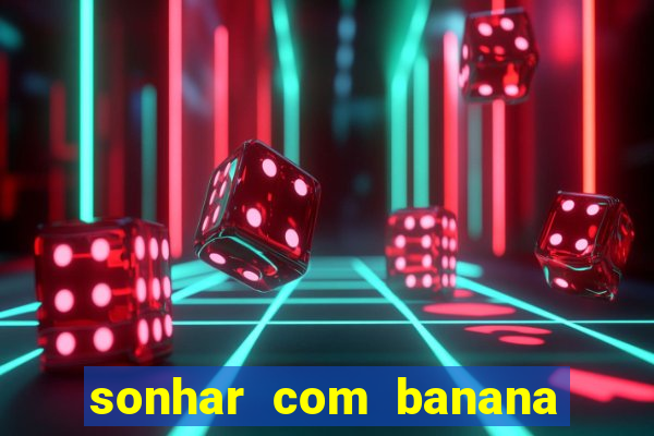 sonhar com banana no jogo do bicho